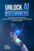 Unlock AI For Beginners: Discover How To Overcome Information Overload With Simple Interactive Techniques And The Latest Tools & Reliable Resources, E by Gary A. Moss