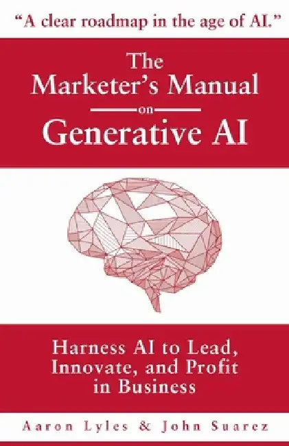 The Marketer's Manual on Generative AI: Harness AI to Lead, Innovate, and Profit in Business by Aaron Lyles