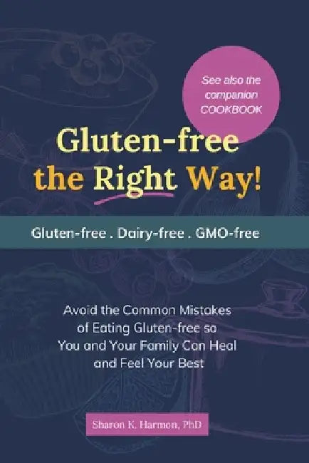 Gluten-free the Right Way!: Avoid the Common Mistakes of Eating Gluten-free so You and Your Family Can Heal and Feel Your Best by Sharon K. Harmon