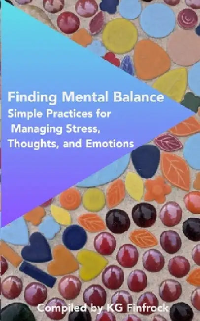 Finding Mental Balance: Simple Practices For Managing Stress, Thoughts, And Emotions by K. G. Finfrock