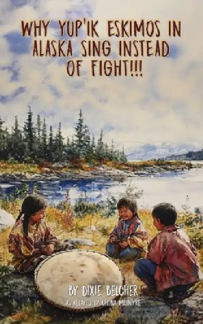 Why Yup'ik Eskimos in Alaska Sing Instead of Fight!!! by Dixie Belcher