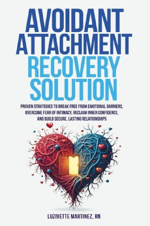 Avoidant Attachment Recovery Solution: Proven Strategies to Break Free from Emotional Barriers, Overcome Fear of Intimacy, Reclaim Inner Confidence, a by Luzivette Martinez
