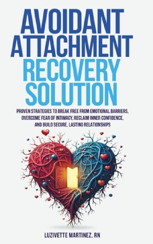 Avoidant Attachment Recovery Solution: Proven Strategies to Break Free from Emotional Barriers, Overcome Fear of Intimacy, Reclaim Inner Confidence, a by Luzivette Martinez
