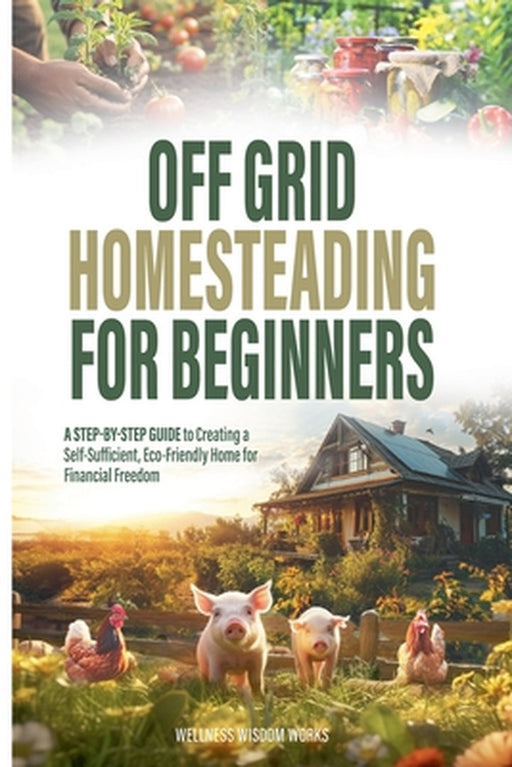Off Grid Homesteading for Beginners by Wellness Wisdom Works