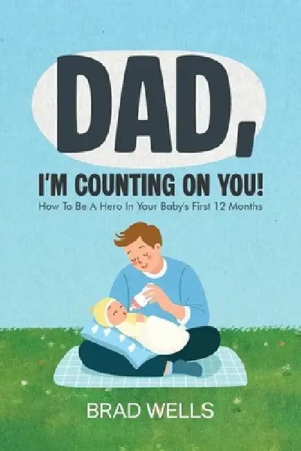 Dad, I'm Counting on You!: How To Be A Hero In Your Baby's First 12 Months by Brad Wells, Annie T