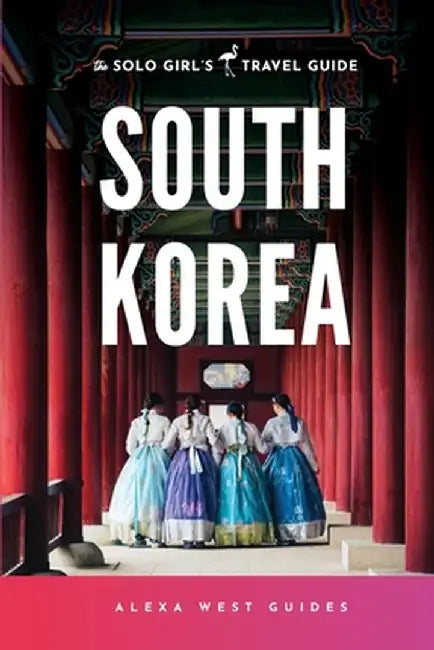 South Korea: The Solo Girl's Travel Guide by Alexa West