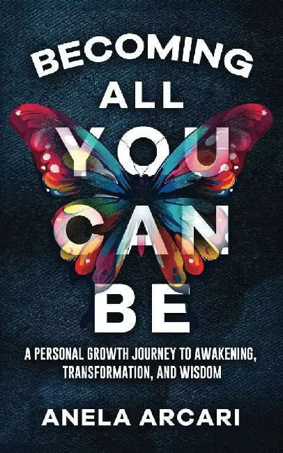 Becoming All You Can Be: A Personal Growth Journey to Awakening, Transformation, and Wisdom by Anela Arcari