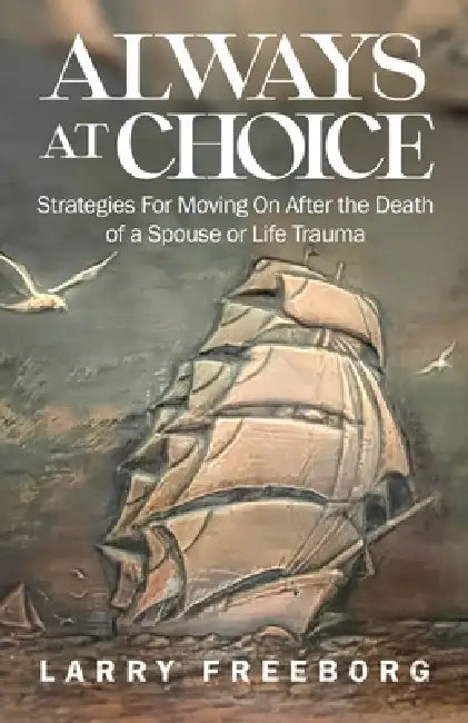 Always At Choice: Strategies For Moving On After the Death of a Spouse or Life Trauma by Larry Freeborg