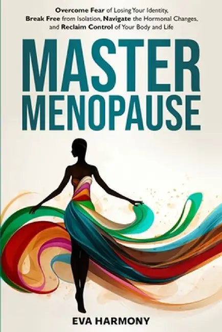 Master Menopause: Overcome Fear of Losing Your Identity, Break Free from Isolation, Navigate the Hormonal Changes, and Reclaim Control o by Eva Harmony