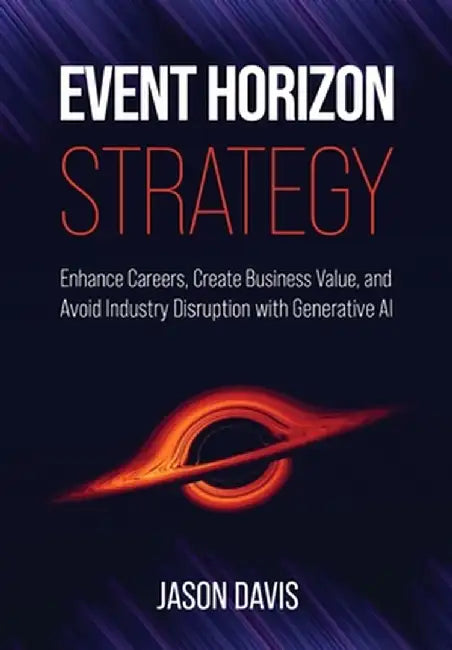 Event Horizon Strategy: Enhance Careers, Create Business Value, and Avoid Industry Disruption with Generative AI by Jason Davis