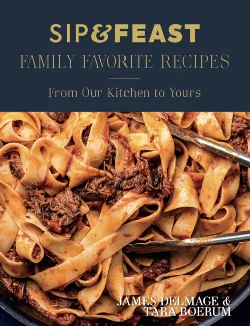 Sip & Feast: Family Favorite Recipes: From Our Kitchen to Yours by James Delmage, Tara Boerum