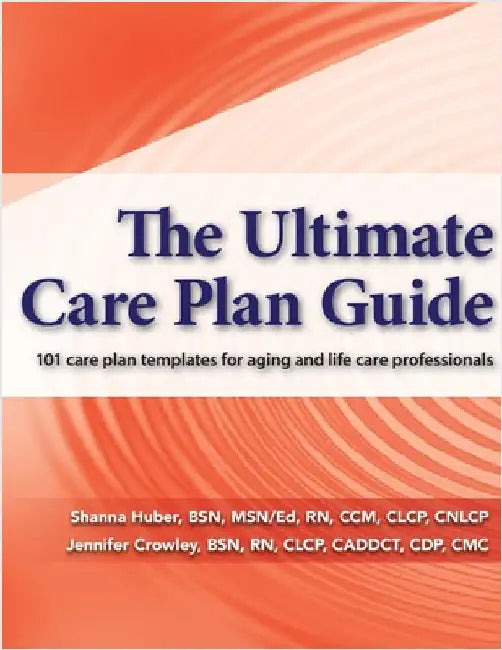 The Ultimate Care Plan Guide: 101 care plan templates for aging and life care professionals by Jennifer Crowley