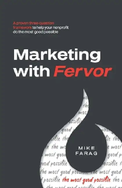 Marketing with Fervor: A proven, three-question framework to help your nonprofit do the most good possible by Mike Farag