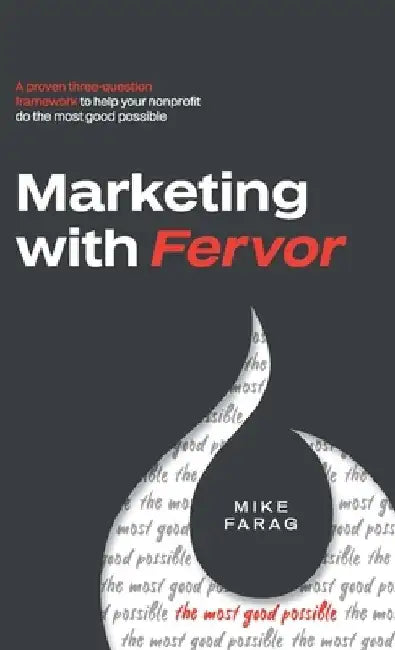 Marketing with Fervor: A proven, three-question framework to help your nonprofit do the most good possible by Mike Farag