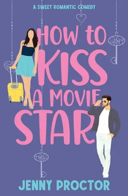 How to Kiss a Movie Star: A Sweet Romantic Comedy by Jenny Proctor