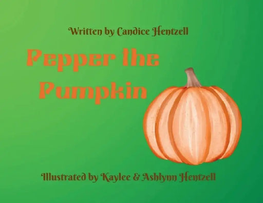 Pepper the Pumpkin by Candice Hentzell, Kaylee Hentzell, Ashlynn Hentzell