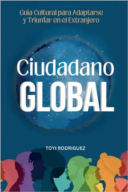 Ciudadano Global: Guía cultural para adaptarse y triunfar en el extranjero by Rodriguez, Toyi
