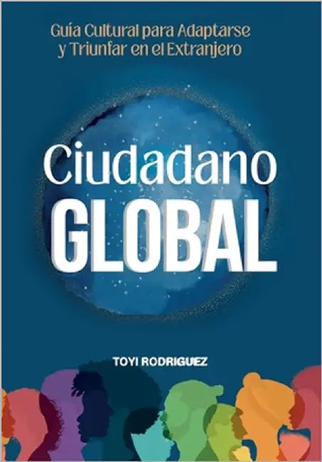 Ciudadano Gloal: Guia cultural para adaptarse y triunfar en el extranjero by Rodriguez, Toyi