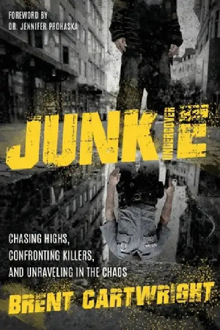 Undercover Junkie: Chasing Highs, Confronting Killers, and Unraveling in the Chaos by Brent Cartwright