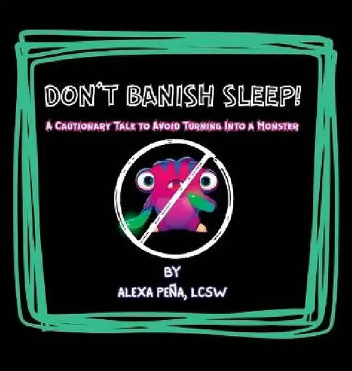 Don't Banish Sleep!: A Cautionary Tale to Avoid Turning Into a Monster by Alexa Pena