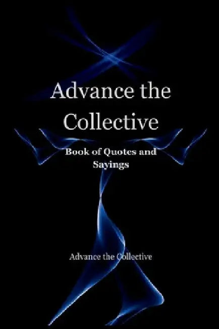 Advance the Collective: Book of Quotes and Sayings by Advance The Collective