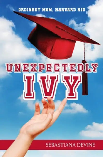 Unexpectedly Ivy: Ordinary Mom, Harvard Kid by Sebastiana Devine
