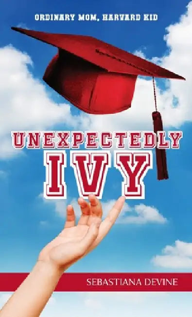 Unexpectedly Ivy: Ordinary Mom, Harvard Kid by Sebastiana Devine