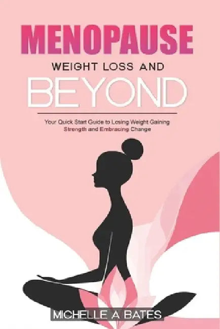 Menopause Weight Loss and Beyond: Your Quick Start Guide to Losing Weight Gaining Strength and Embracing Change. by Michelle A. Bates