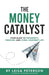 The Money Catalyst: Your Guide to Prosperity, Freedom, and Living Your Best Life by Leisa Peterson