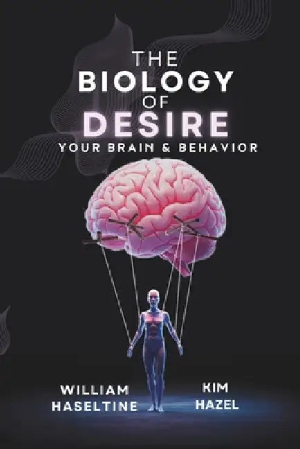 The Biology of Desire: Your Brain & Behavior by Kim Hazel, William Haseltine