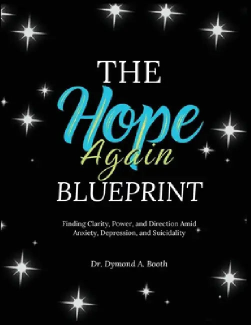 The Hope Again Blueprint: Finding Clarity, Power, and Direction Amid Anxiety, Depression, and Suicidality by Dymond A. Booth