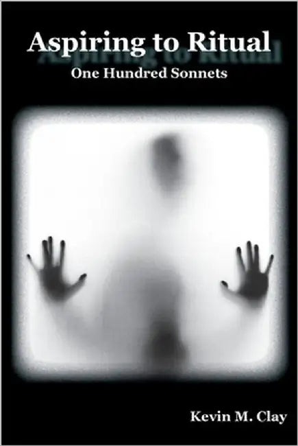 Aspiring to Ritual: One Hundred Sonnets by Clay, Kevin M.