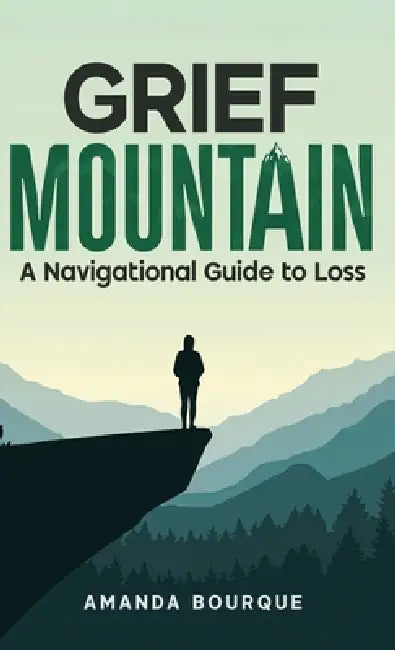 Grief Mountain: A Navigational Guide to Loss by Amanda Bourque