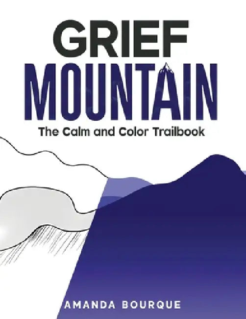 Grief Mountain: The Calm and Color Trailbook by Amanda Bourque