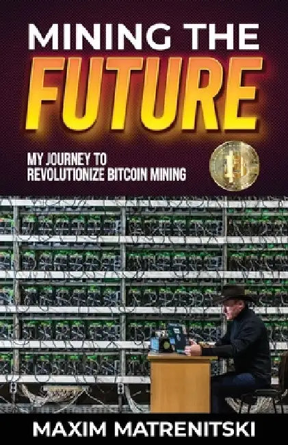 Mining the Future: My Journey to Revolutionize Bitcoin Mining by Maxim Matrenitski
