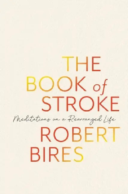 The Book of Stroke: Meditations on a Rearranged Life by Robert Bires