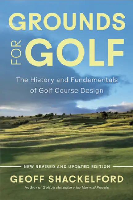 Grounds for Golf: The History, Fundamentals and Joy of Golf Course Design by Geoff Shackelford