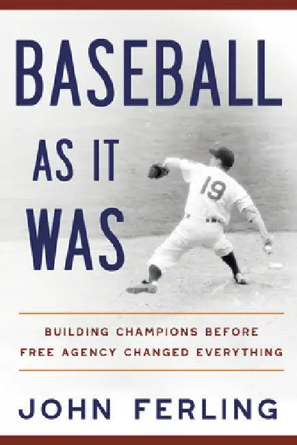 Baseball as It Was: Building Champions Before Free Agency Changed Everything by John E. Ferling
