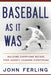 Baseball as It Was: Building Champions Before Free Agency Changed Everything by John E. Ferling
