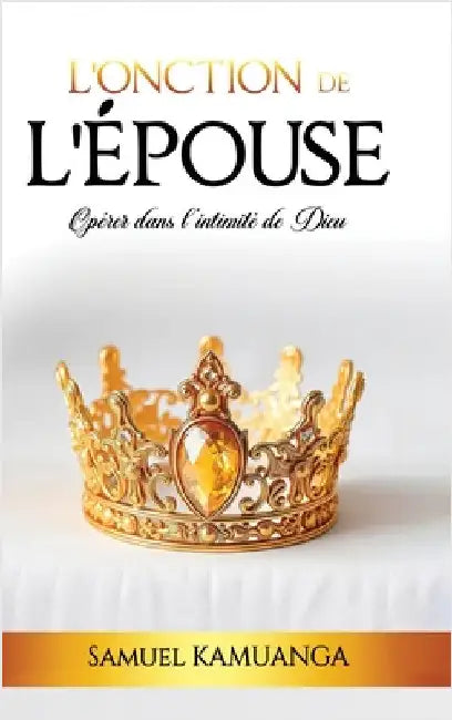 L'Onction de L'Épouse: Opérer dans l'intimité de Dieu by Kamuanga, Samuel