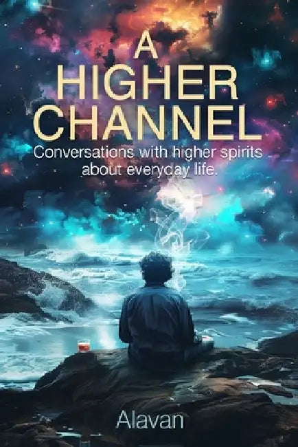 A Higher Channel: Conversations with Higher Spirits about Everyday Life by Alavan Lovece