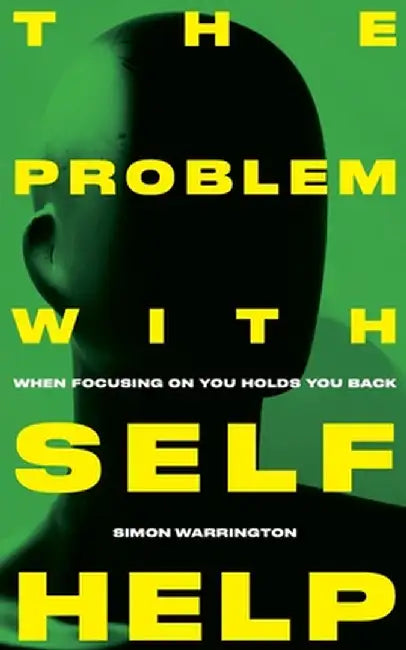 The Problem with Self-Help: when focusing on you holds you back by Simon Warrington