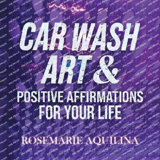 Car Wash Art & Positive Affirmations for Your Life by Rosemarie Aquilina