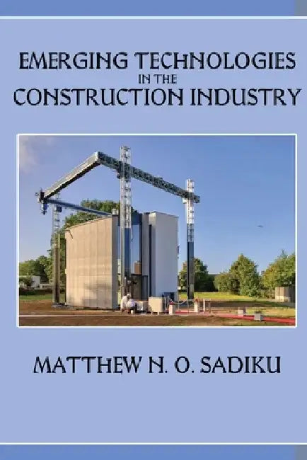 Emerging Technologies in the Construction Industry by Matthew N. O. Sadiku