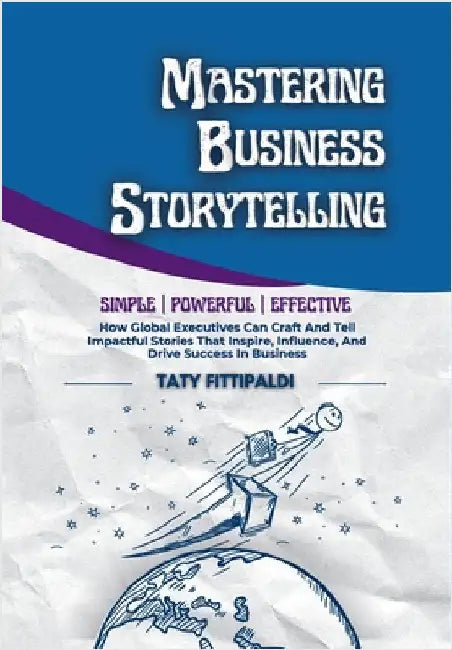 Mastering Business Storytelling: How Global Executives Can Craft And Tell Impactful Stories That Inspire, Influence, And Drive Success In Business by Taty Fittipaldi