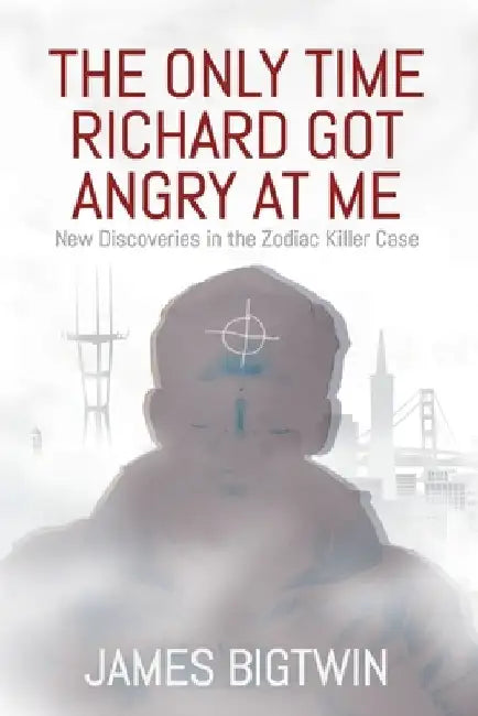 The Only Time Richard Got Angry at Me: New Discoveries in the Zodiac Killer Case by James Bigtwin