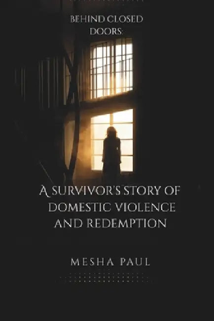 Behind Closed Doors: A Survivor's Story of Domestic Violence and Redemption by Mesha Paul