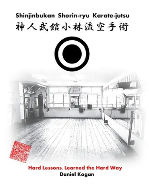 Shinjinbukan Shorin-ryu Karate-jutsu: Hard Lessons, Learned the Hard Way by Daniel Kogan