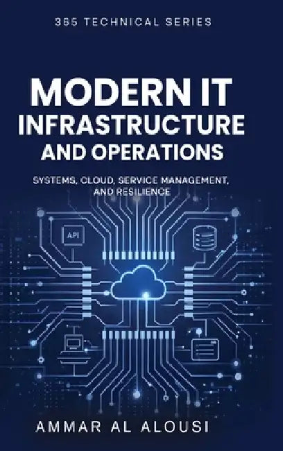 Modern IT Infrastructure and Operations: Systems, Cloud, Service Management, and Resilience by Ammar Al Alousi