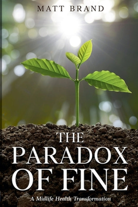The Paradox of Fine: A Midlife Health Transformation by Matt Brand